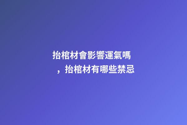 抬棺材會影響運氣嗎，抬棺材有哪些禁忌
